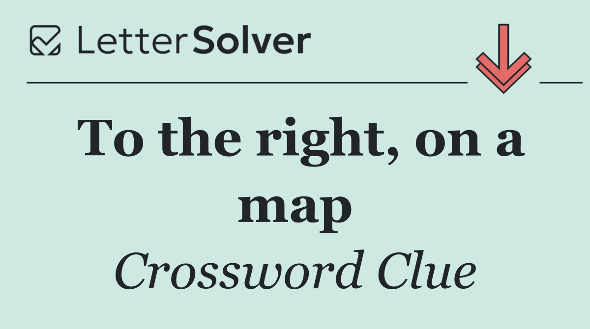 To the right, on a map