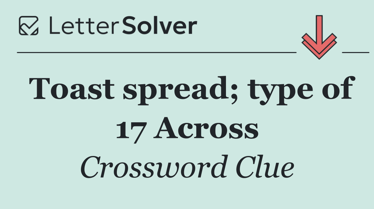 Toast spread; type of 17 Across