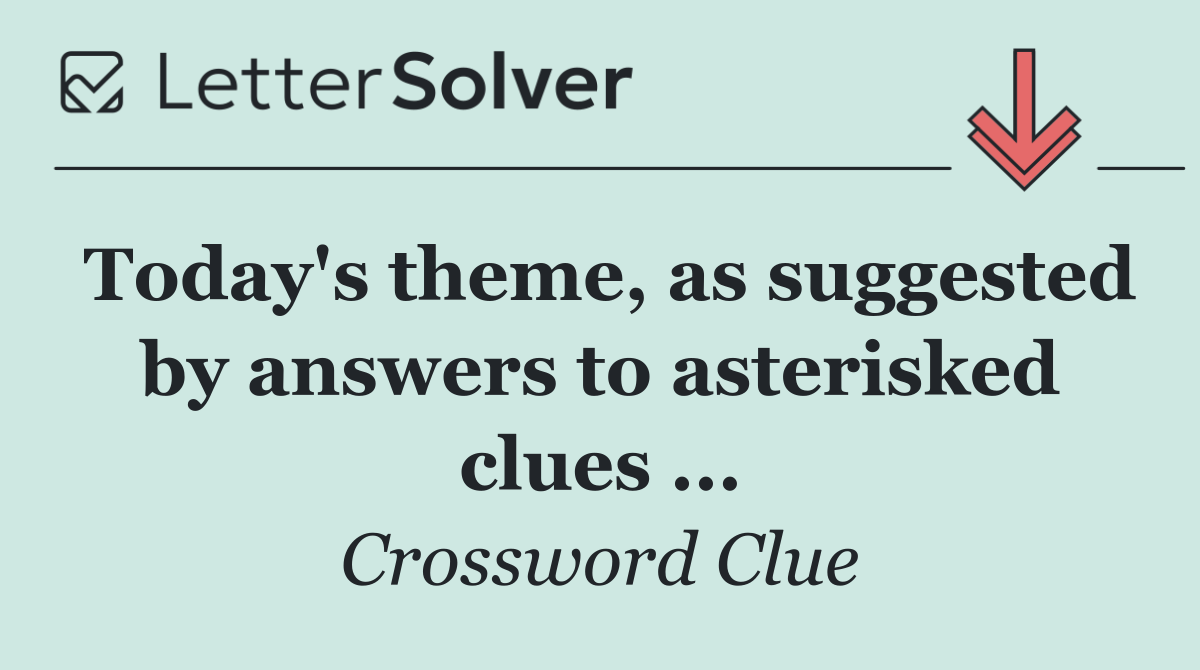 Today's theme, as suggested by answers to asterisked clues ...