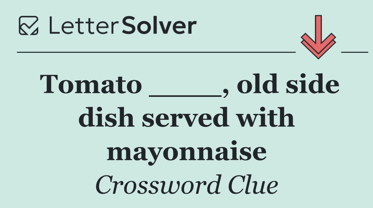 Tomato ____, old side dish served with mayonnaise