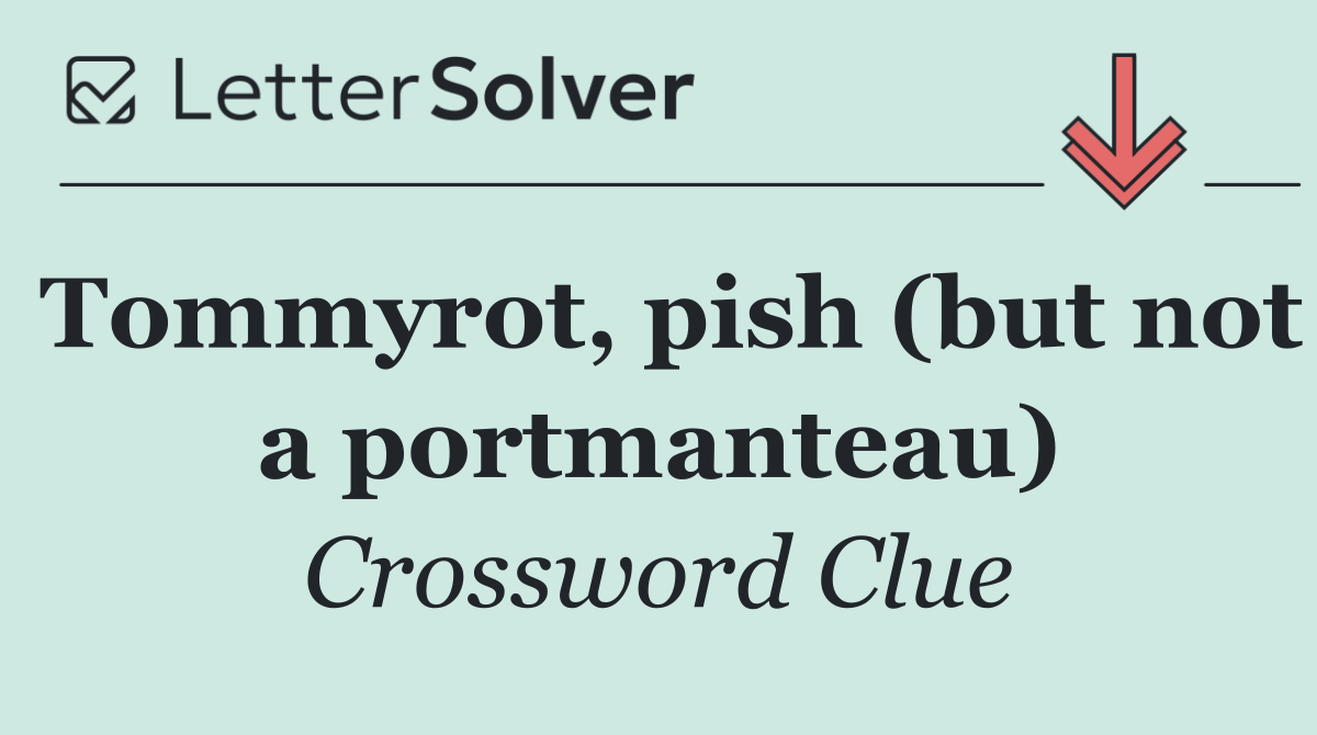 Tommyrot, pish (but not a portmanteau)