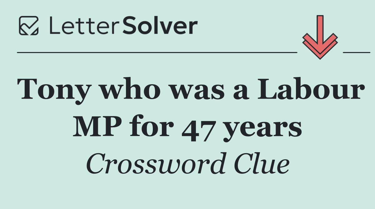 Tony who was a Labour MP for 47 years