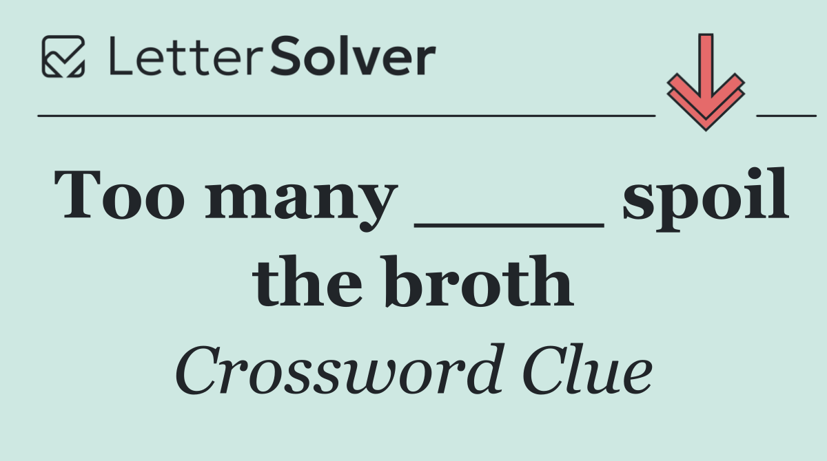 Too many ____ spoil the broth