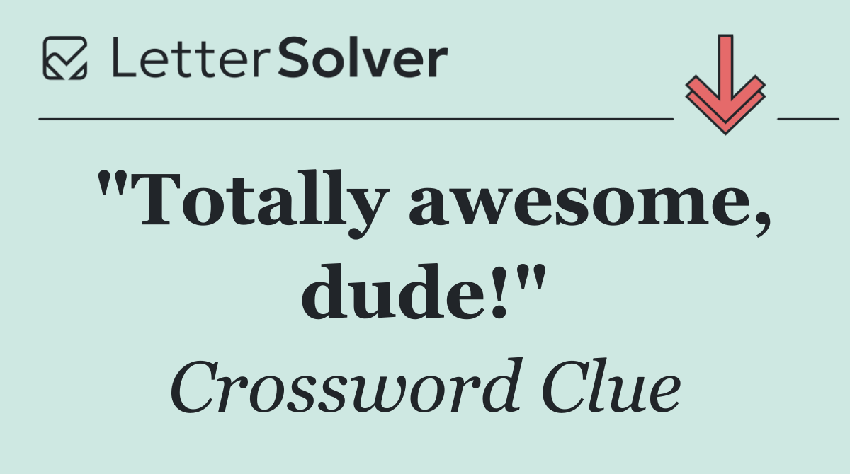 "Totally awesome, dude!"