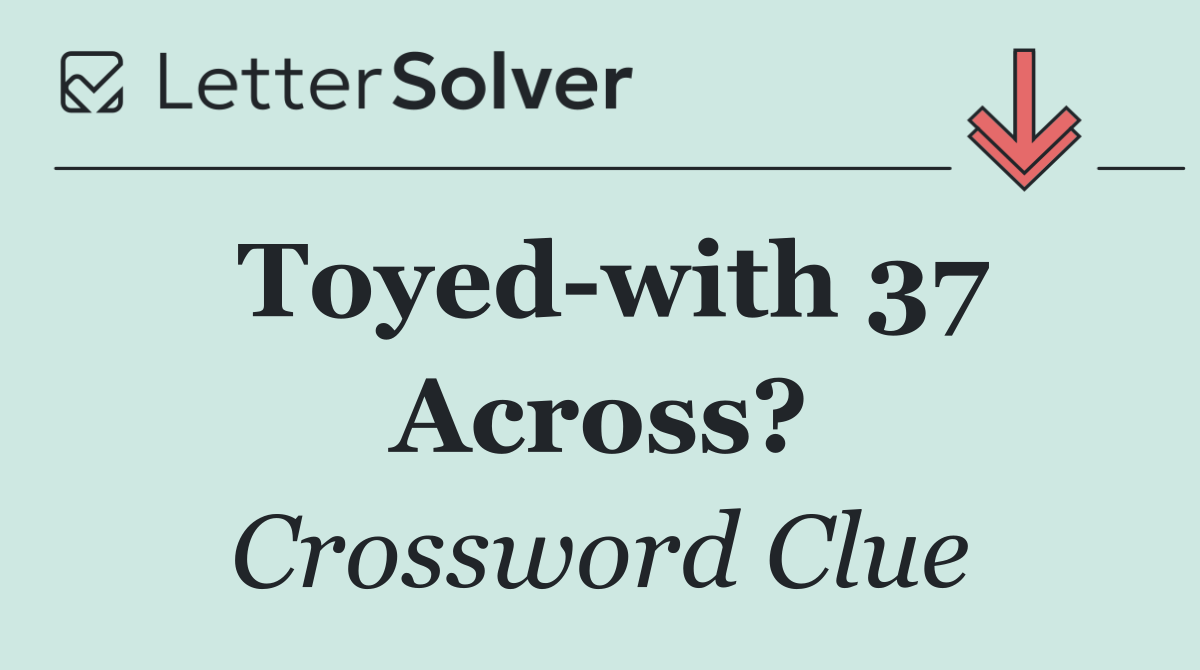 Toyed with 37 Across?