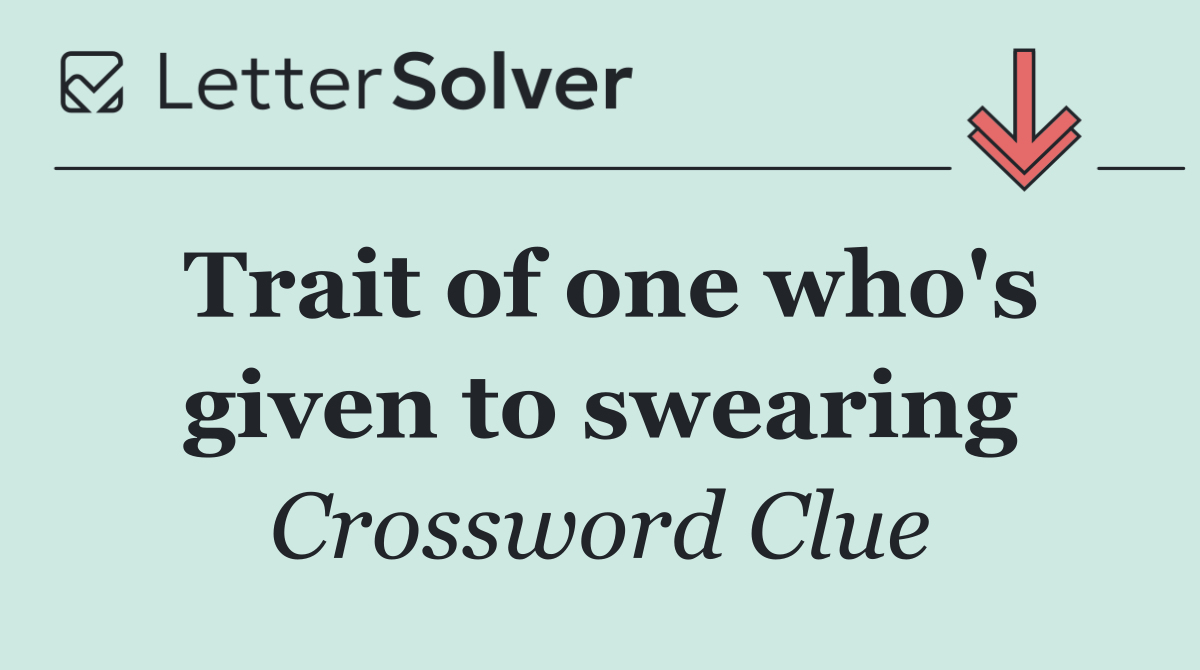 Trait of one who's given to swearing