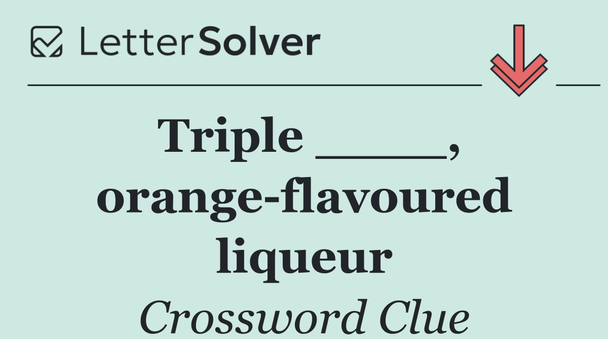 Triple ____, orange flavoured liqueur