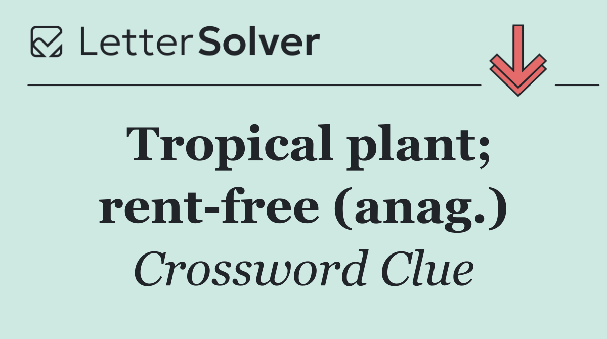 Tropical plant; rent free (anag.)