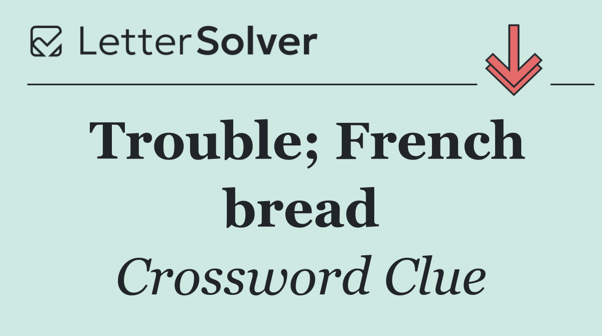 Trouble; French bread