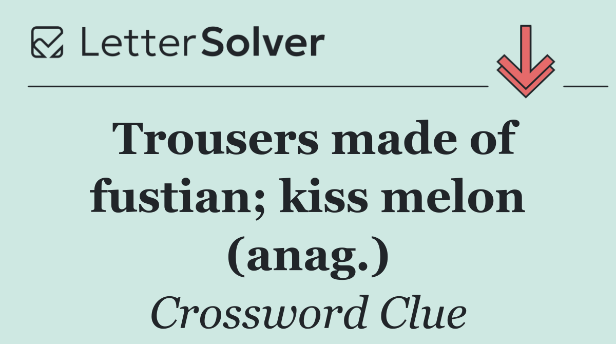 Trousers made of fustian; kiss melon (anag.)
