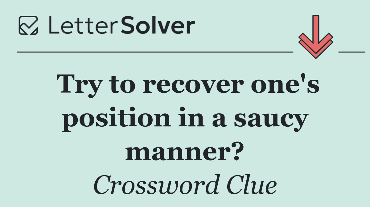 Try to recover one's position in a saucy manner?