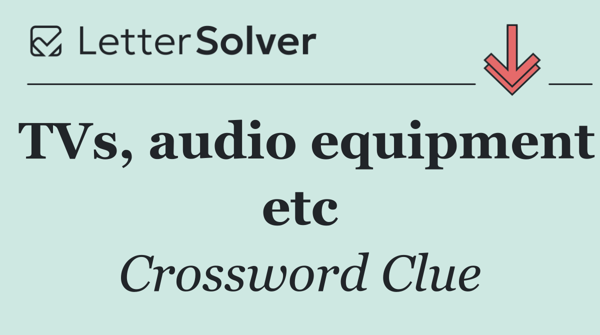 TVs, audio equipment etc