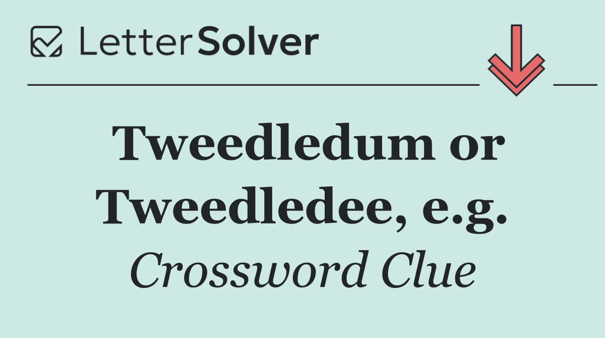Tweedledum or Tweedledee, e.g.