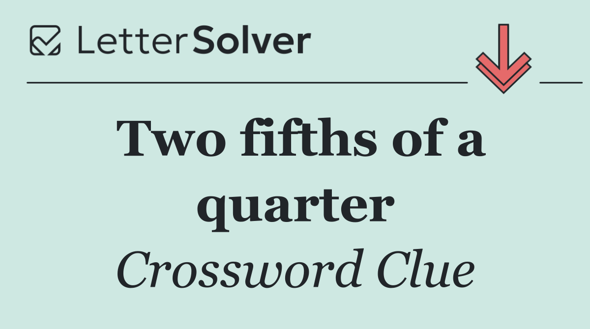 Two fifths of a quarter