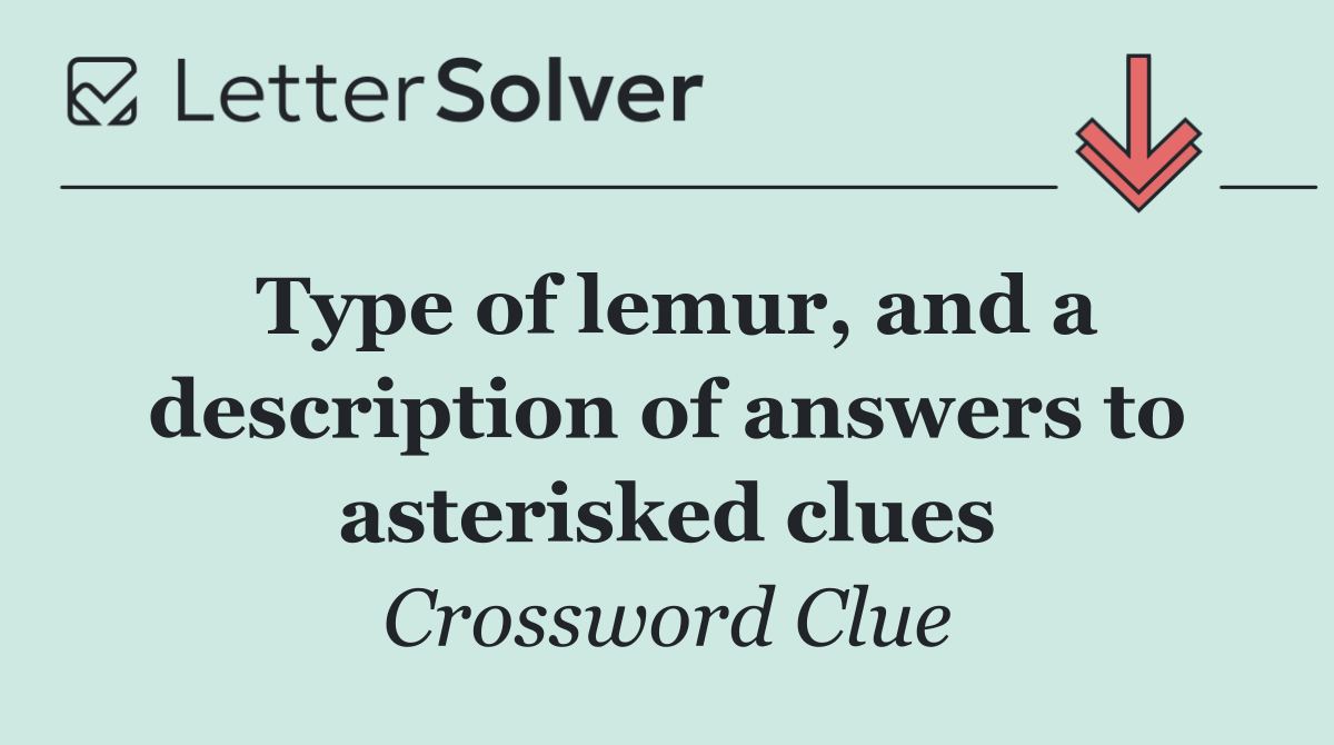 Type of lemur, and a description of answers to asterisked clues