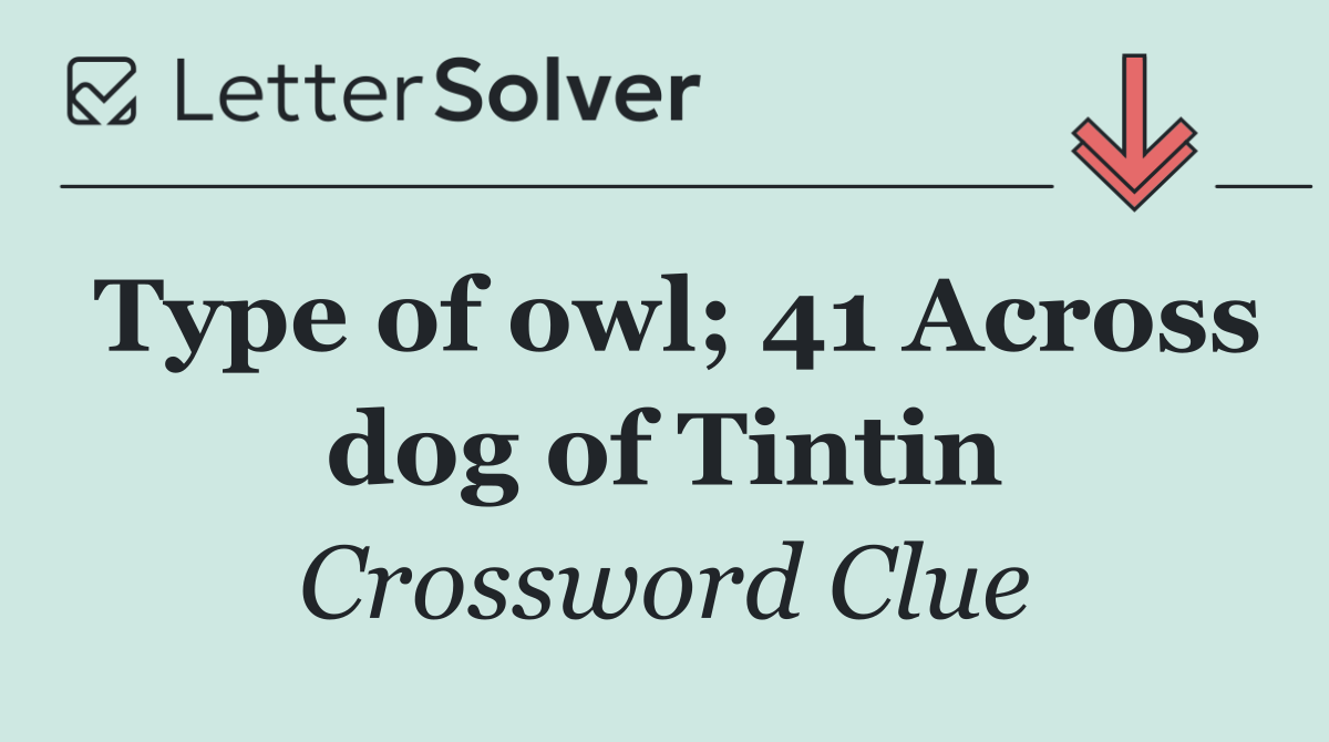 Type of owl; 41 Across dog of Tintin