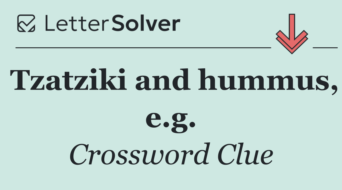 Tzatziki and hummus, e.g.