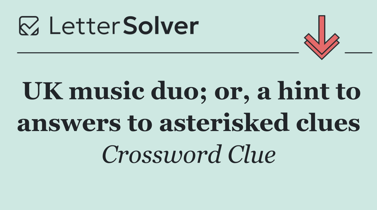 UK music duo; or, a hint to answers to asterisked clues