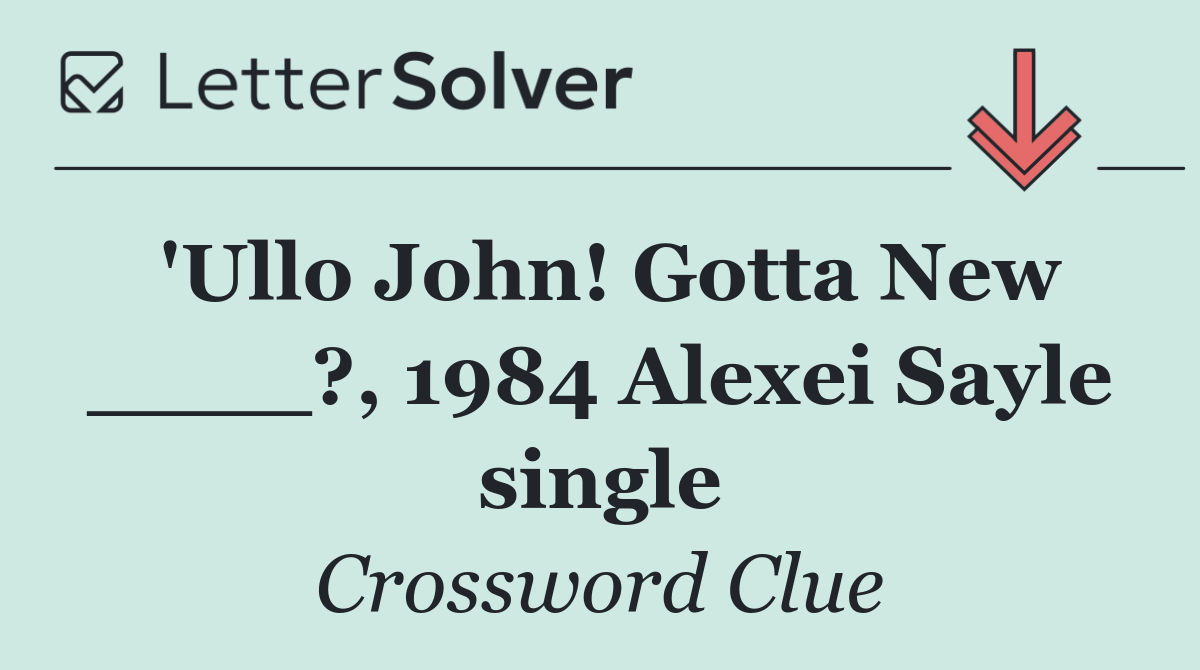 'Ullo John! Gotta New ____?, 1984 Alexei Sayle single