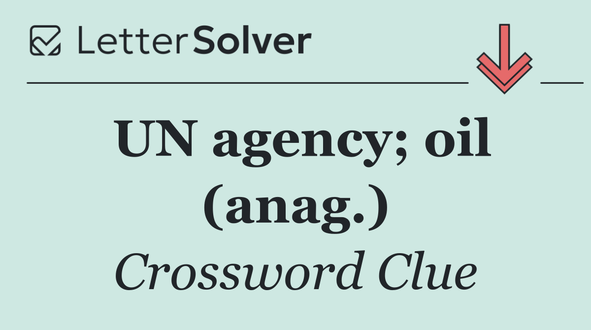 UN agency; oil (anag.)