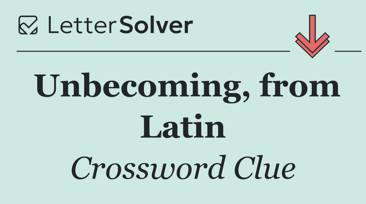 Unbecoming, from Latin