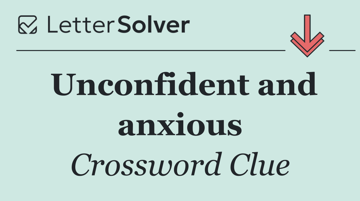 Unconfident and anxious