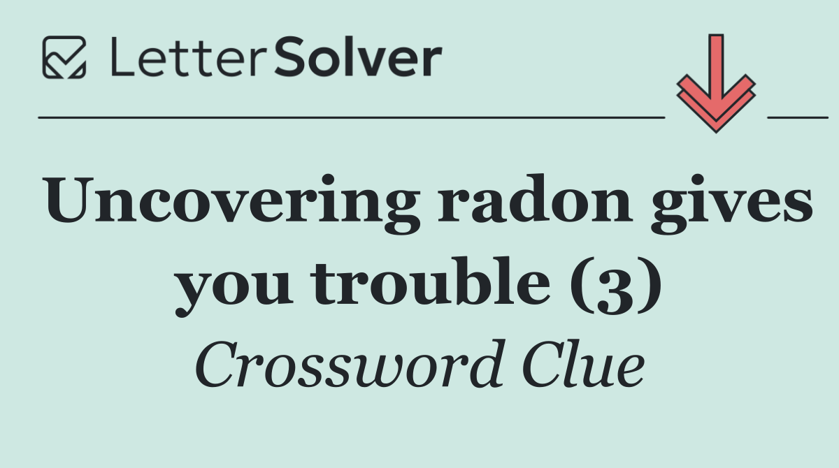 Uncovering radon gives you trouble (3)