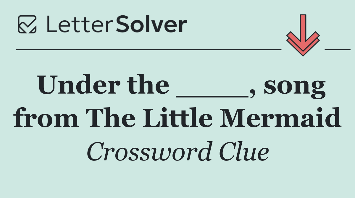 Under the ____, song from The Little Mermaid