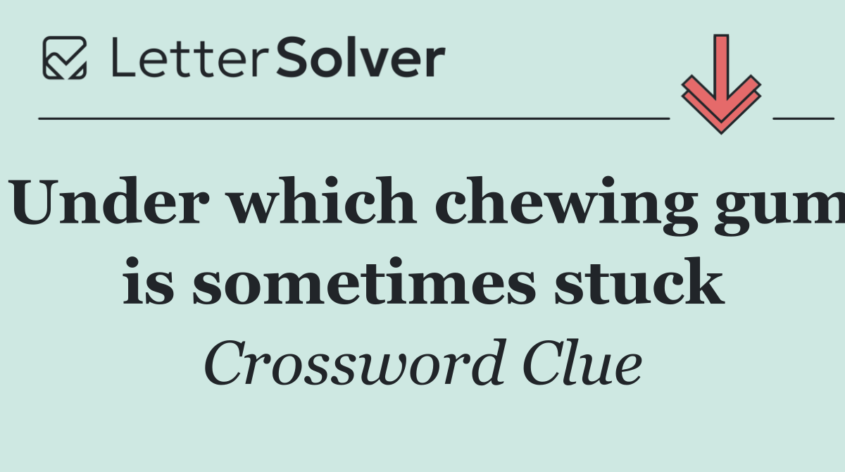 Under which chewing gum is sometimes stuck