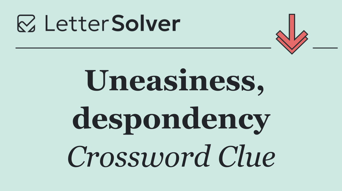 Uneasiness, despondency