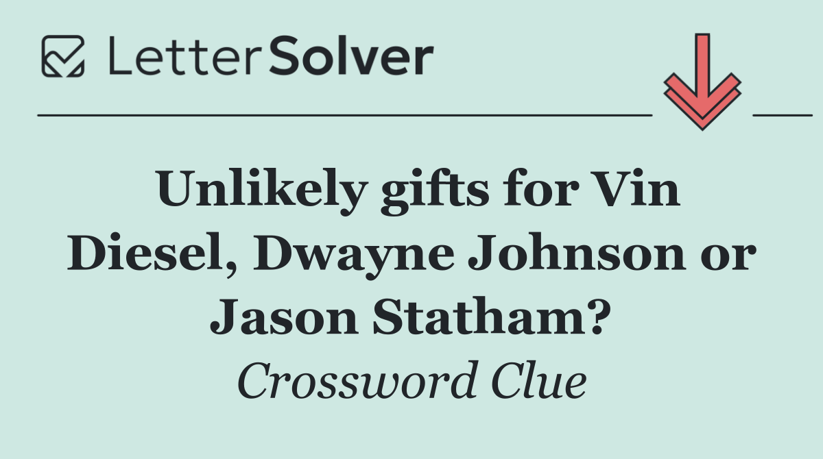Unlikely gifts for Vin Diesel, Dwayne Johnson or Jason Statham?