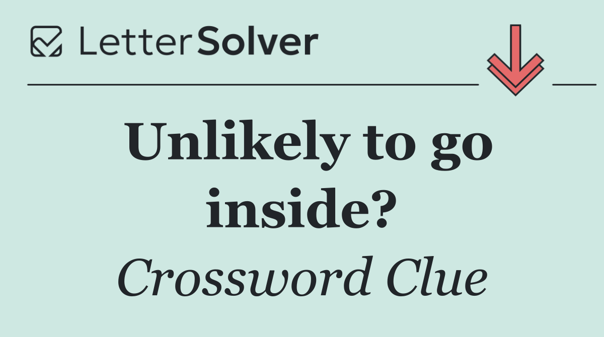 Unlikely to go inside?