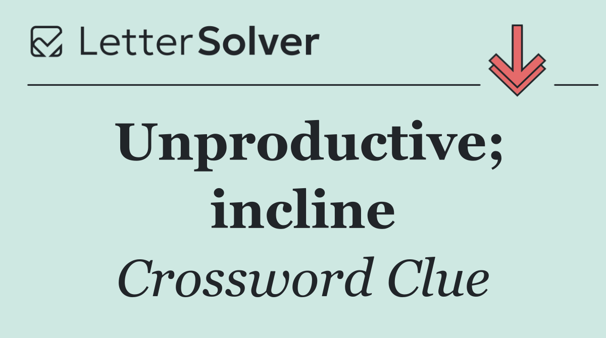 Unproductive; incline