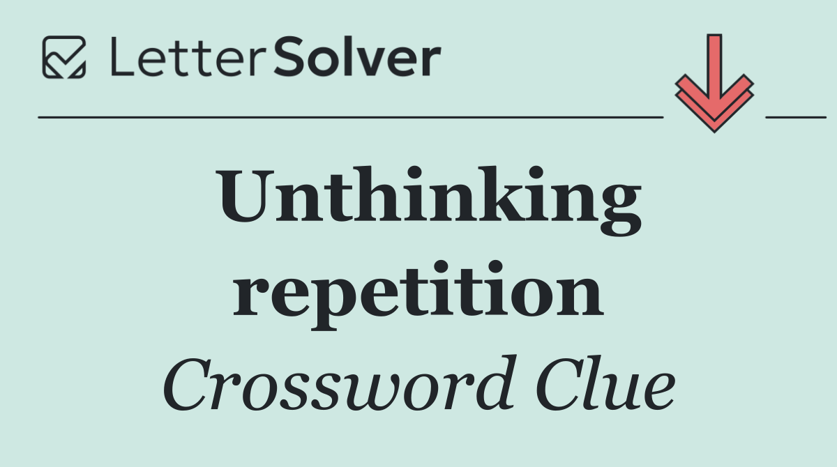Unthinking repetition