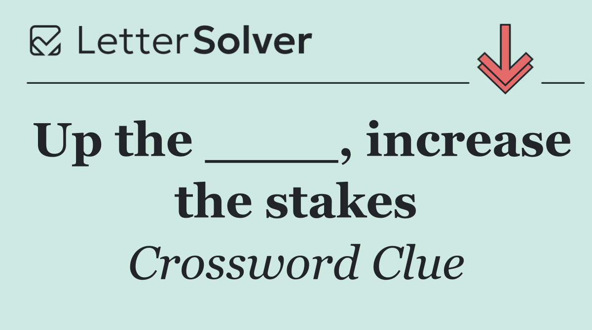 Up the ____, increase the stakes
