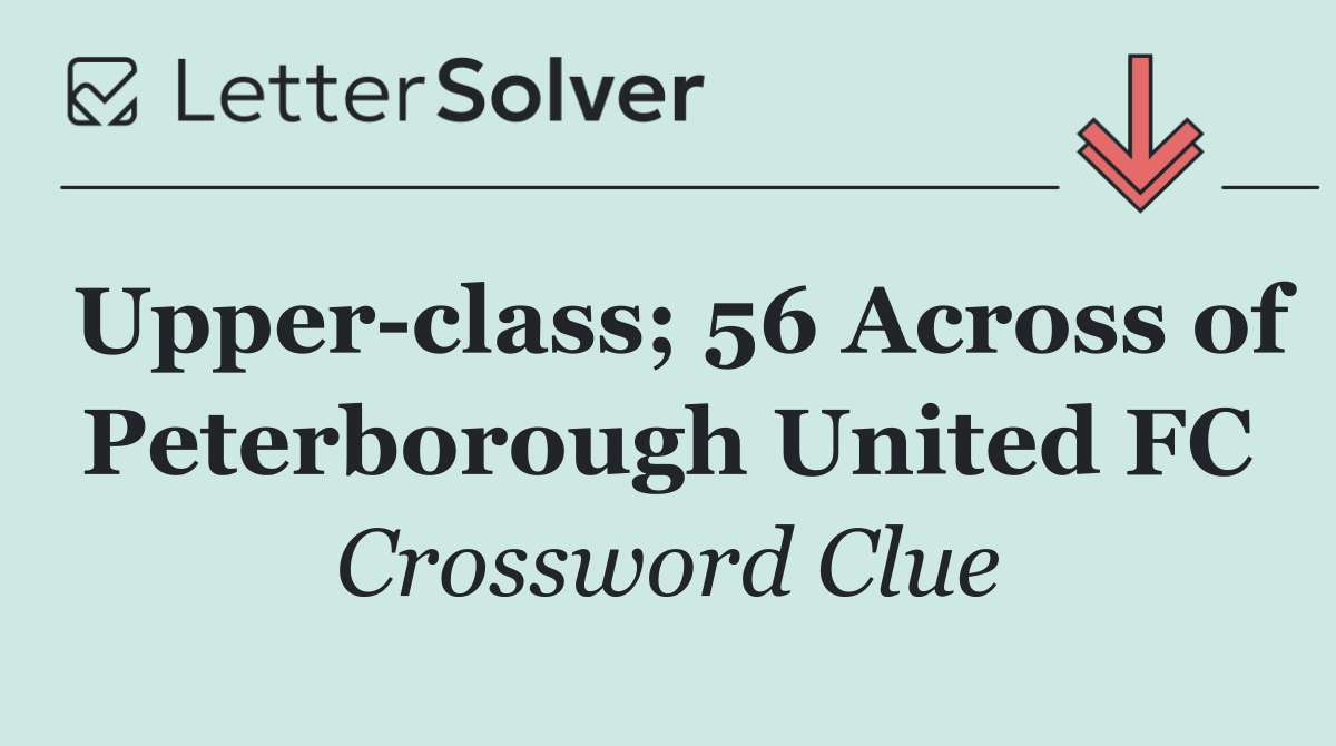 Upper class; 56 Across of Peterborough United FC