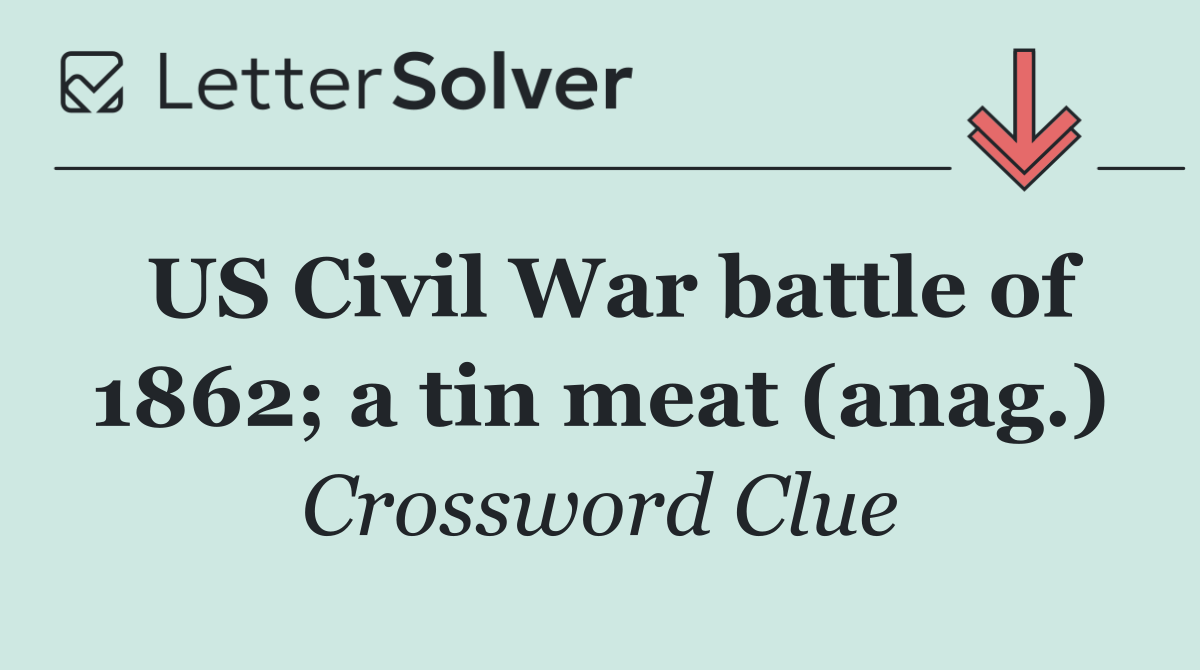 US Civil War battle of 1862; a tin meat (anag.)
