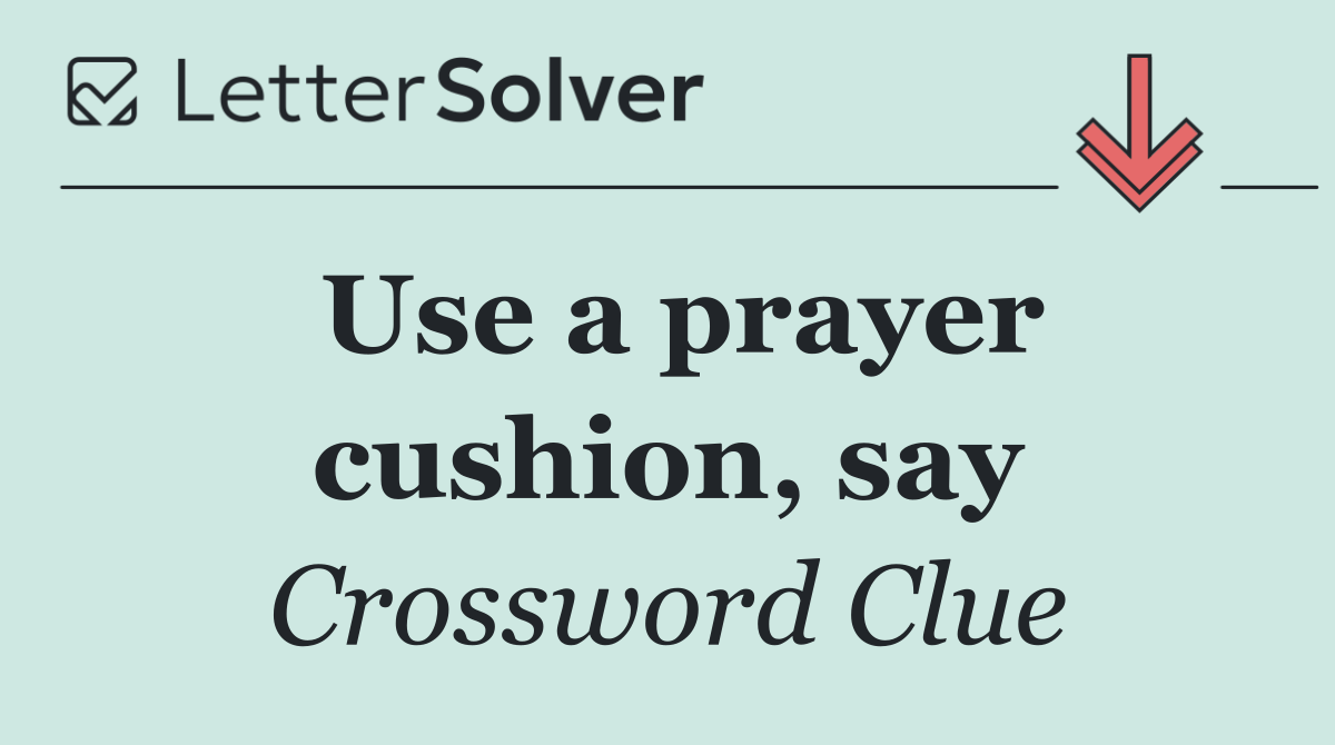 Use a prayer cushion, say