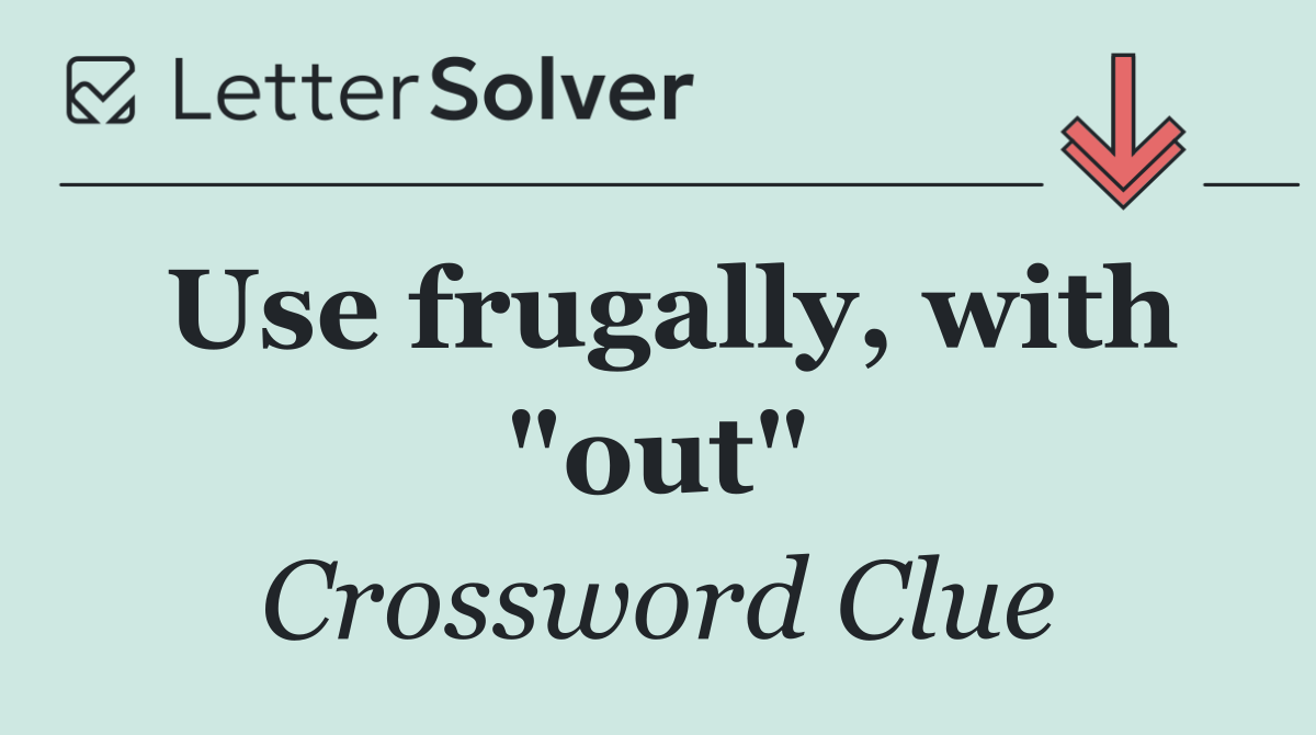 Use frugally, with "out"