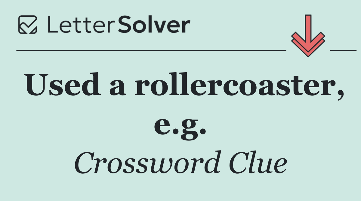 Used a rollercoaster, e.g.