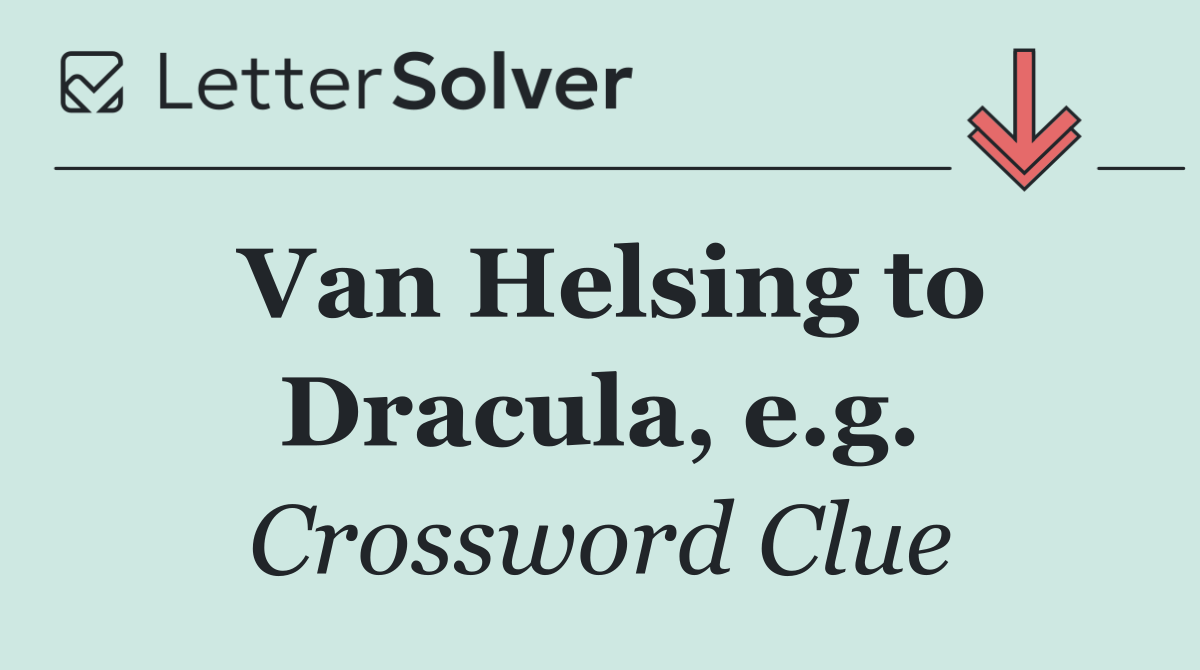 Van Helsing to Dracula, e.g.