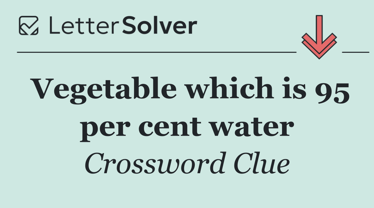 Vegetable which is 95 per cent water