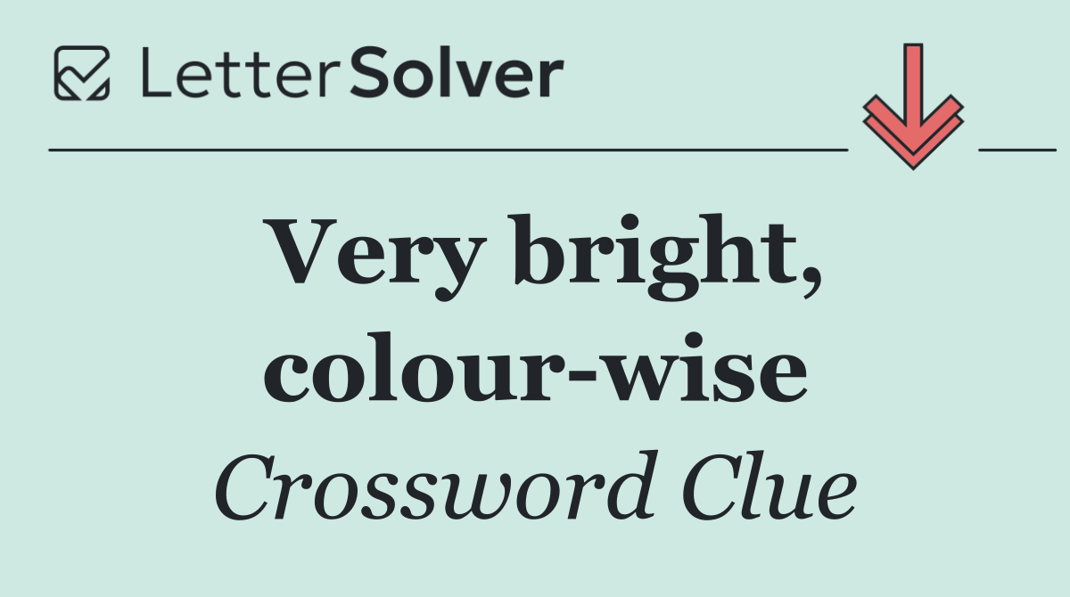 Very bright, colour wise