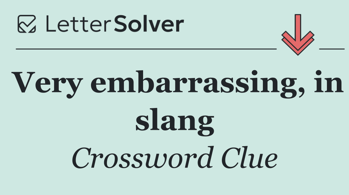 Very embarrassing, in slang