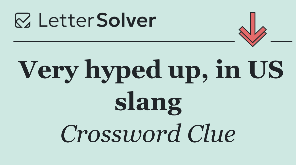 Very hyped up, in US slang