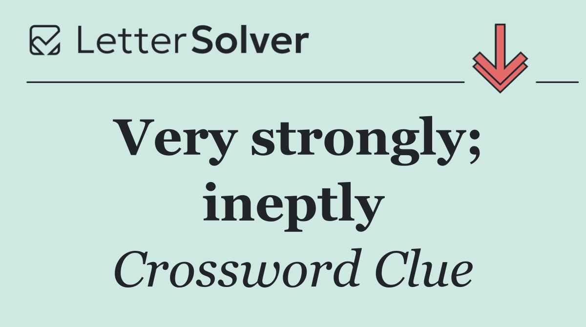 Very strongly; ineptly