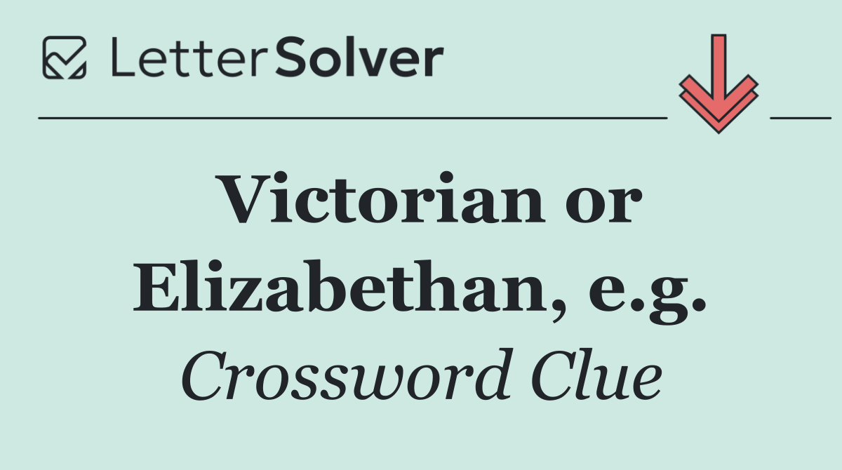 Victorian or Elizabethan, e.g.