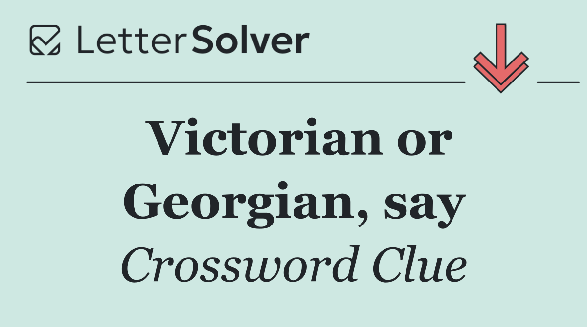 Victorian or Georgian, say