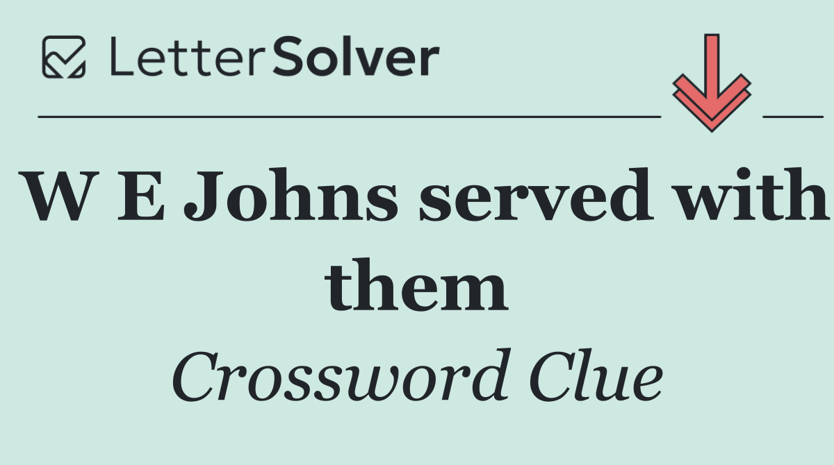 W E Johns served with them