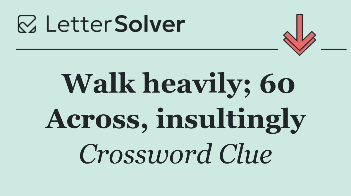 Walk heavily; 60 Across, insultingly